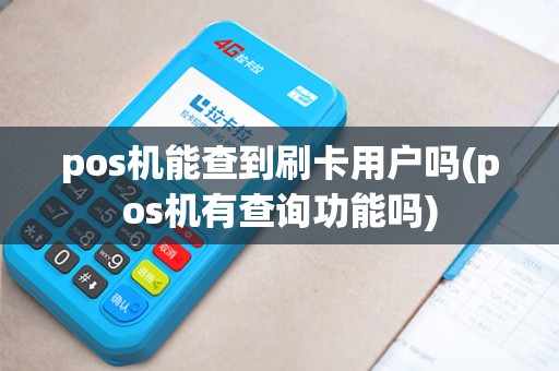 pos机能查到刷卡用户吗(pos机有查询功能吗)