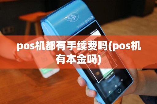 pos机都有手续费吗(pos机有本金吗)