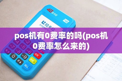 pos机有0费率的吗(pos机0费率怎么来的)