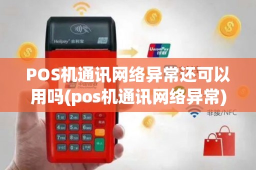 POS机通讯网络异常还可以用吗(pos机通讯网络异常)