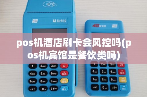 pos机酒店刷卡会风控吗(pos机宾馆是餐饮类吗)