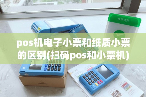 pos机电子小票和纸质小票的区别(扫码pos和小票机)