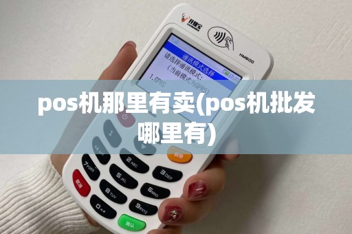 pos机那里有卖(pos机批发哪里有)