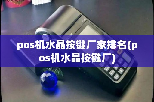 pos机水晶按键厂家排名(pos机水晶按键厂)