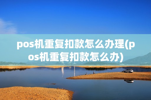 pos机重复扣款怎么办理(pos机重复扣款怎么办)