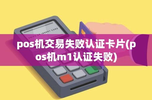pos机交易失败认证卡片(pos机m1认证失败)