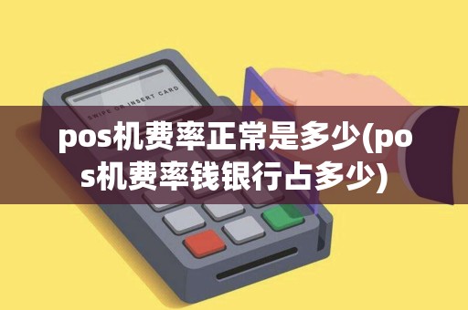 pos机费率正常是多少(pos机费率钱银行占多少)