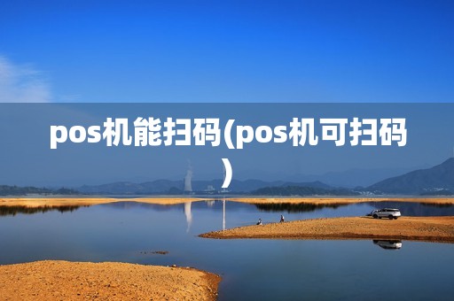 pos机能扫码(pos机可扫码)