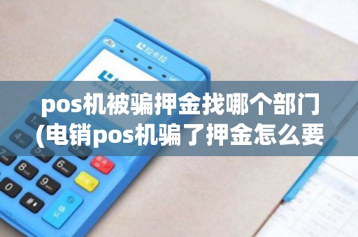 pos机被骗押金找哪个部门(电销pos机骗了押金怎么要回)