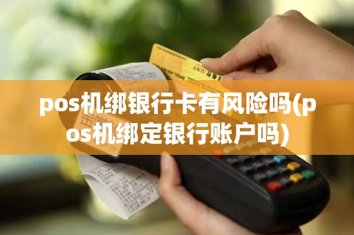 pos机绑银行卡有风险吗(pos机绑定银行账户吗)