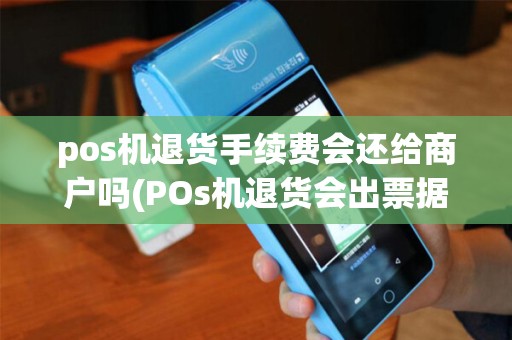 pos机退货手续费会还给商户吗(POs机退货会出票据么)