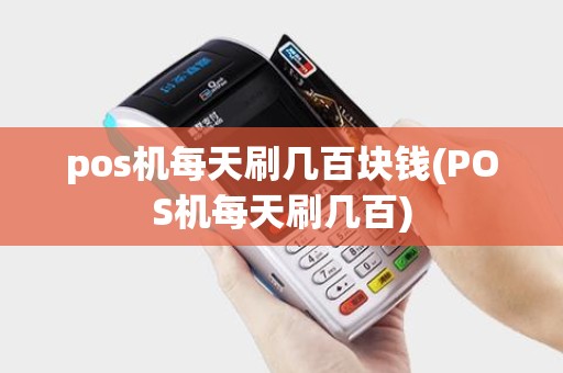 pos机每天刷几百块钱(POS机每天刷几百)