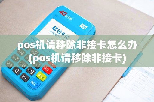 pos机请移除非接卡怎么办(pos机请移除非接卡)