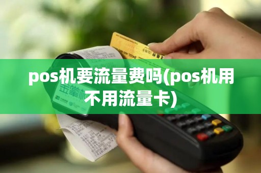 pos机要流量费吗(pos机用不用流量卡)