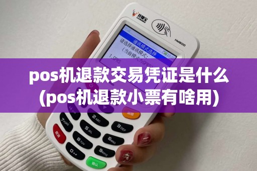 pos机退款交易凭证是什么(pos机退款小票有啥用)