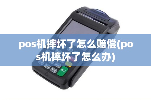 pos机摔坏了怎么赔偿(pos机摔坏了怎么办)