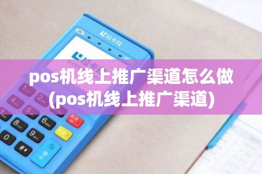 pos机线上推广渠道怎么做(pos机线上推广渠道)