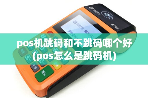 pos机跳码和不跳码哪个好(pos怎么是跳码机)