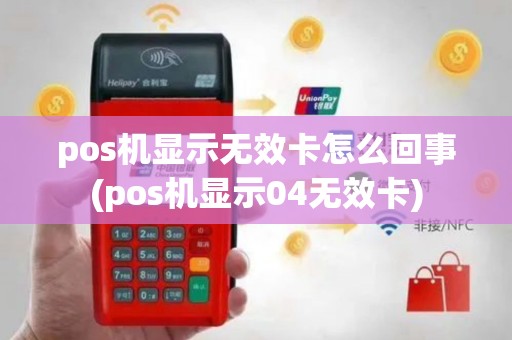 pos机显示无效卡怎么回事(pos机显示04无效卡)
