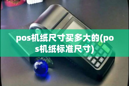 pos机纸尺寸买多大的(pos机纸标准尺寸)