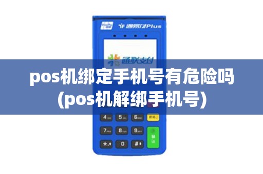 pos机绑定手机号有危险吗(pos机解绑手机号)