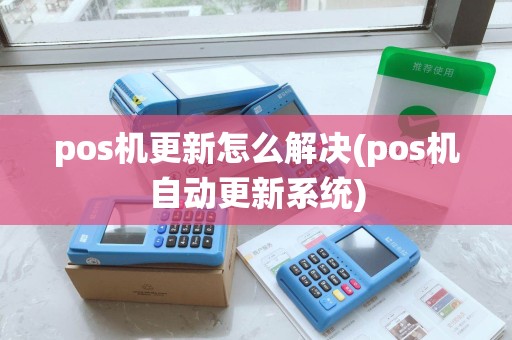 pos机更新怎么解决(pos机自动更新系统)