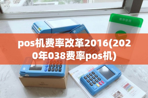 pos机费率改革2016(2020年038费率pos机)