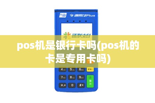 pos机是银行卡吗(pos机的卡是专用卡吗)