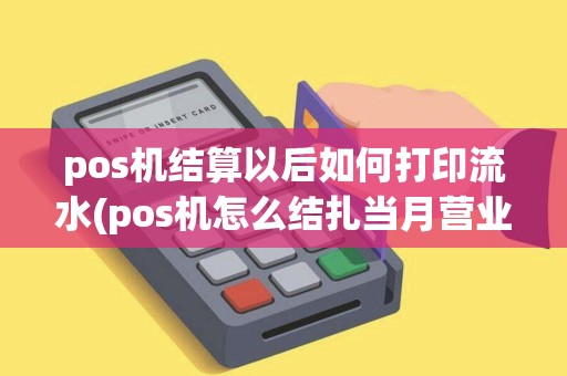 pos机结算以后如何打印流水(pos机怎么结扎当月营业收入)