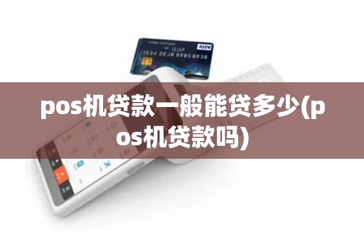 pos机贷款一般能贷多少(pos机贷款吗)
