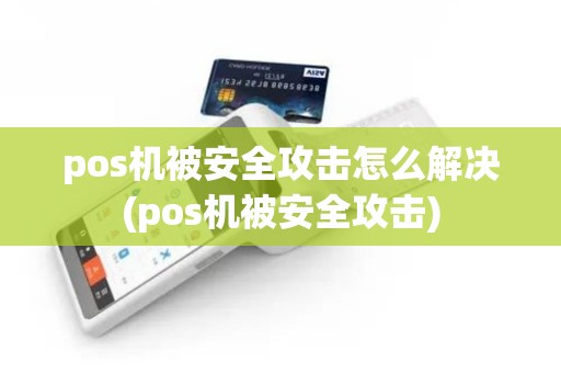 pos机被安全攻击怎么解决(pos机被安全攻击)