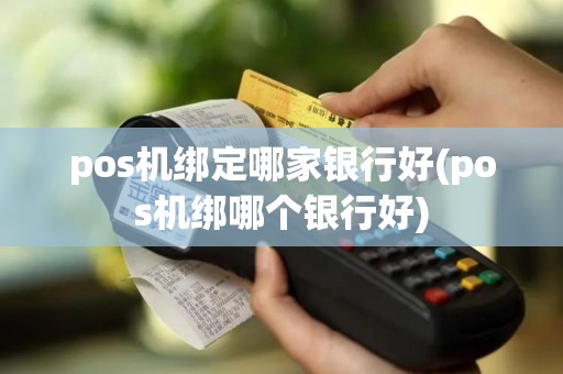 pos机绑定哪家银行好(pos机绑哪个银行好)