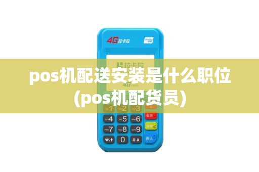 pos机配送安装是什么职位(pos机配货员)