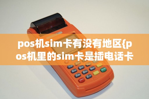 pos机sim卡有没有地区{pos机里的sim卡是插电话卡的吗}