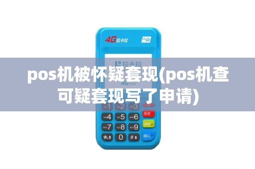 pos机被怀疑套现(pos机查可疑套现写了申请)