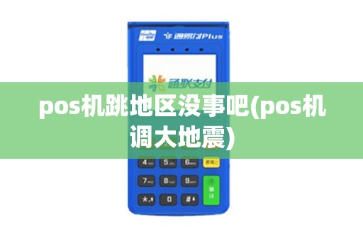 pos机跳地区没事吧(pos机调大地震)