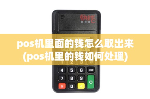 pos机里面的钱怎么取出来(pos机里的钱如何处理)