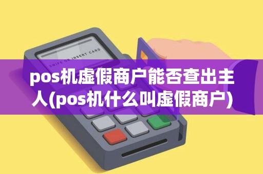 pos机虚假商户能否查出主人(pos机什么叫虚假商户)