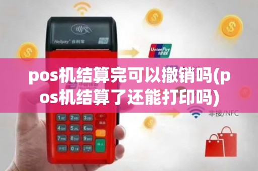 pos机结算完可以撤销吗(pos机结算了还能打印吗)