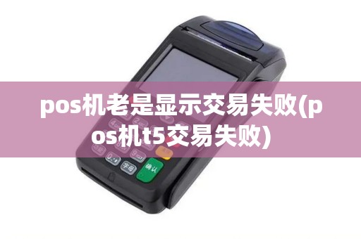 pos机老是显示交易失败(pos机t5交易失败)