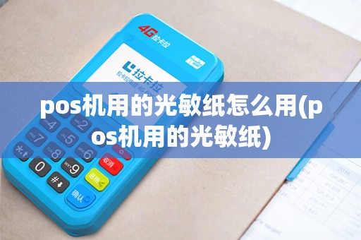 pos机用的光敏纸怎么用(pos机用的光敏纸)