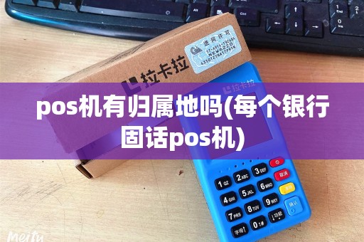 pos机有归属地吗(每个银行固话pos机)