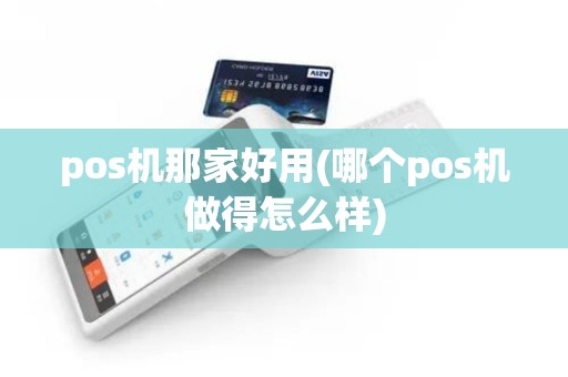 pos机那家好用(哪个pos机做得怎么样)