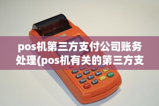 pos机第三方支付公司账务处理(pos机有关的第三方支付)