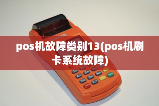 pos机故障类别13(pos机刷卡系统故障)