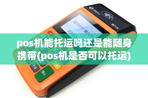 pos机能托运吗还是能随身携带(pos机是否可以托运)