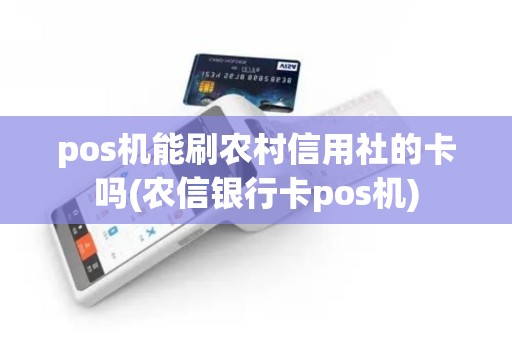 pos机能刷农村信用社的卡吗(农信银行卡pos机)