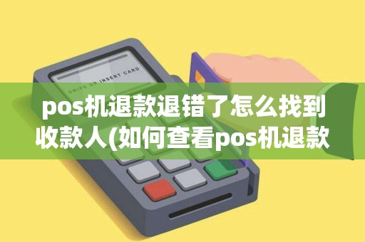 pos机退款退错了怎么找到收款人(如何查看pos机退款进度)