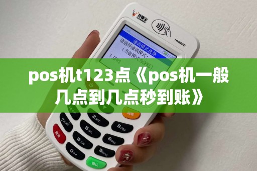 pos机t123点《pos机一般几点到几点秒到账》