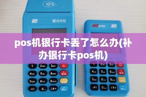 pos机银行卡丢了怎么办(补办银行卡pos机)